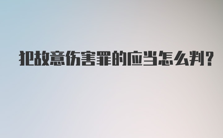 犯故意伤害罪的应当怎么判？