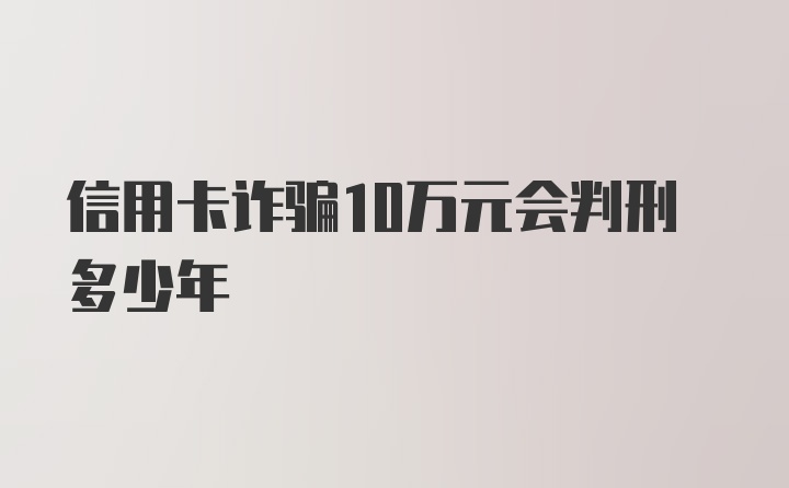 信用卡诈骗10万元会判刑多少年