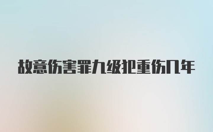 故意伤害罪九级犯重伤几年