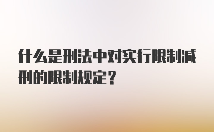 什么是刑法中对实行限制减刑的限制规定？