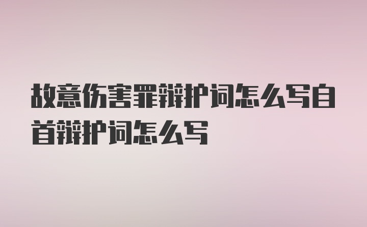 故意伤害罪辩护词怎么写自首辩护词怎么写