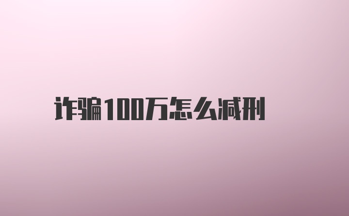 诈骗100万怎么减刑