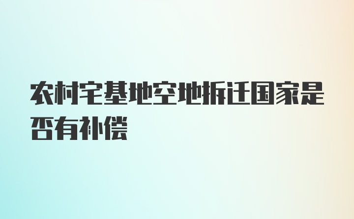 农村宅基地空地拆迁国家是否有补偿