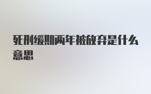 死刑缓期两年被放弃是什么意思