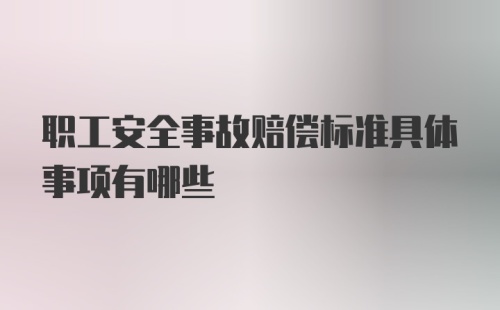 职工安全事故赔偿标准具体事项有哪些