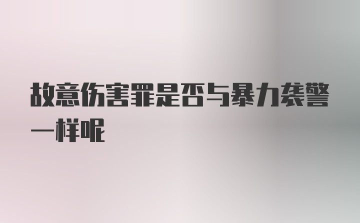 故意伤害罪是否与暴力袭警一样呢