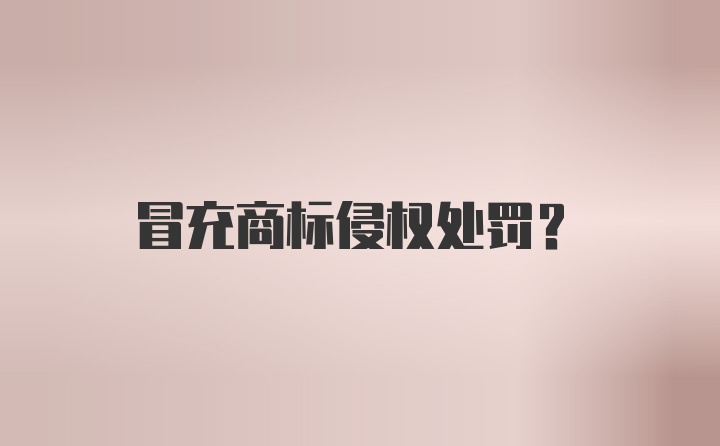 冒充商标侵权处罚？