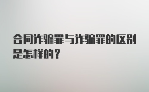 合同诈骗罪与诈骗罪的区别是怎样的？