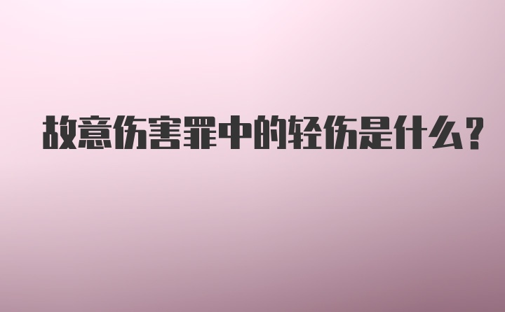 故意伤害罪中的轻伤是什么？