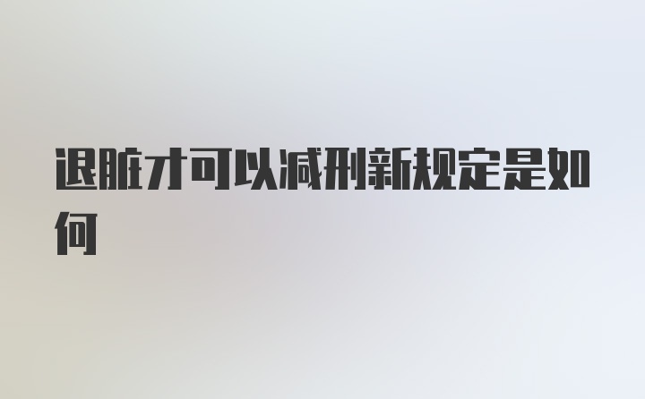 退脏才可以减刑新规定是如何