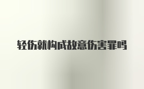 轻伤就构成故意伤害罪吗