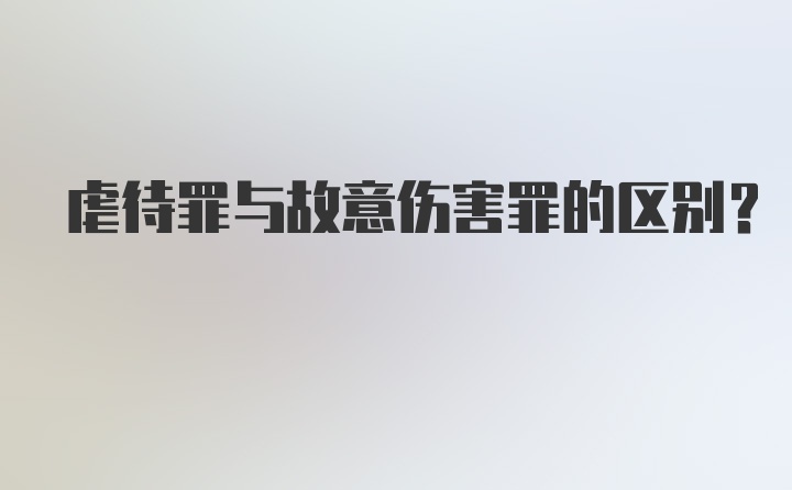 虐待罪与故意伤害罪的区别？