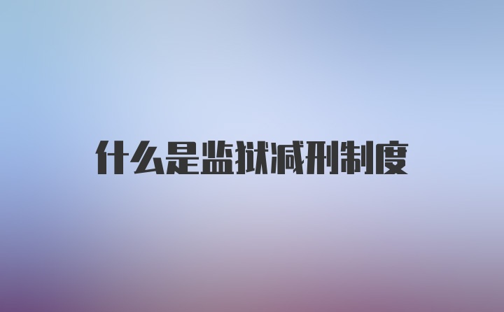 什么是监狱减刑制度