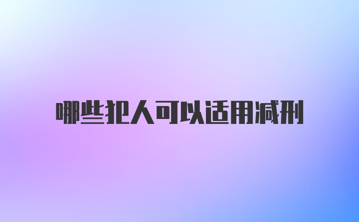 哪些犯人可以适用减刑