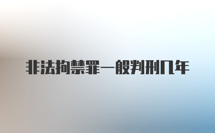 非法拘禁罪一般判刑几年