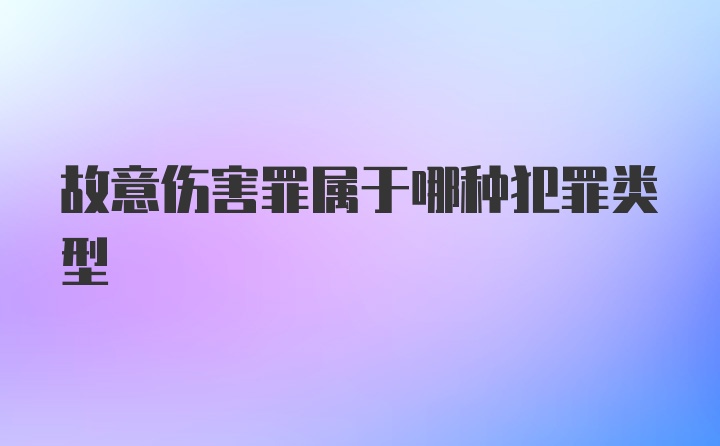 故意伤害罪属于哪种犯罪类型