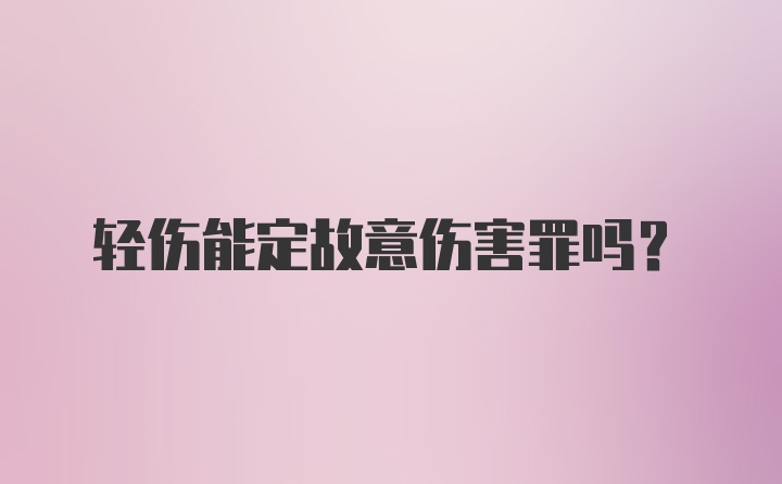 轻伤能定故意伤害罪吗？