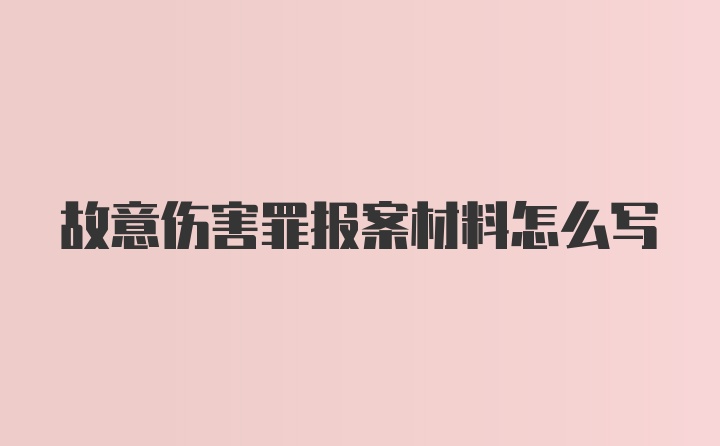 故意伤害罪报案材料怎么写