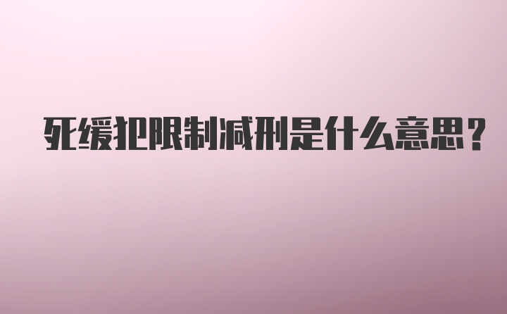 死缓犯限制减刑是什么意思？