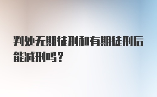 判处无期徒刑和有期徒刑后能减刑吗？