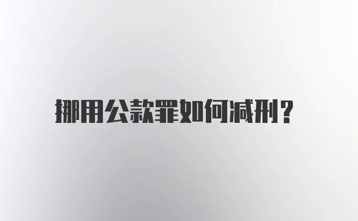 挪用公款罪如何减刑？