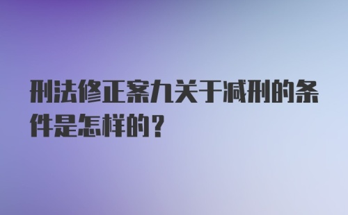 刑法修正案九关于减刑的条件是怎样的？