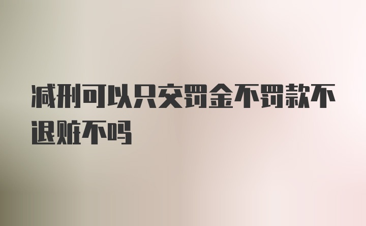 减刑可以只交罚金不罚款不退赃不吗