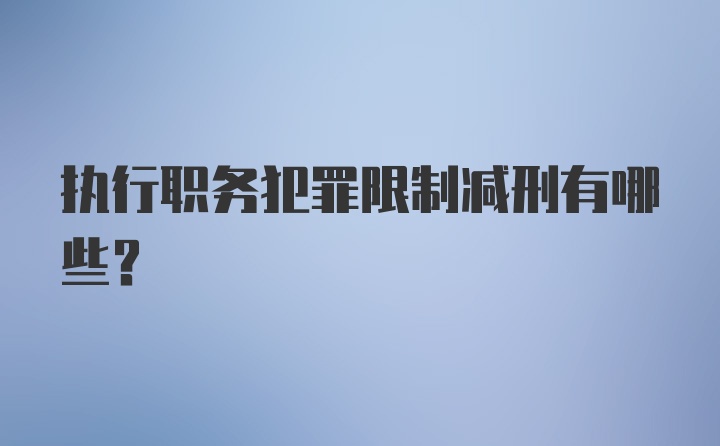 执行职务犯罪限制减刑有哪些？