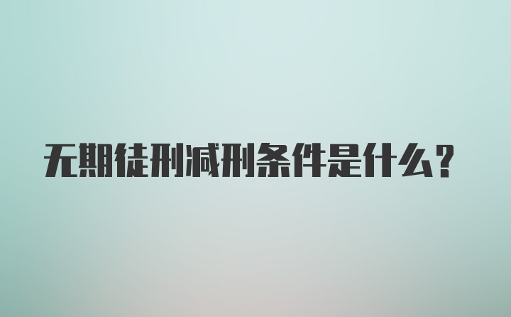 无期徒刑减刑条件是什么?