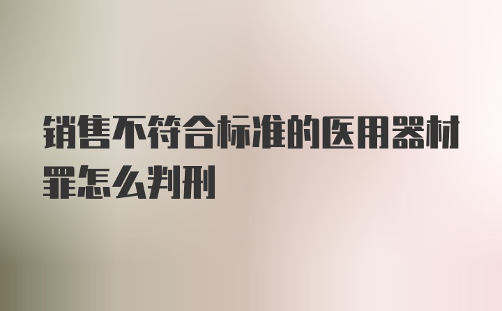 销售不符合标准的医用器材罪怎么判刑