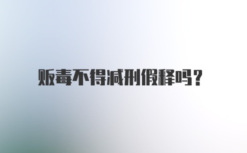 贩毒不得减刑假释吗？