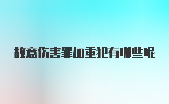 故意伤害罪加重犯有哪些呢