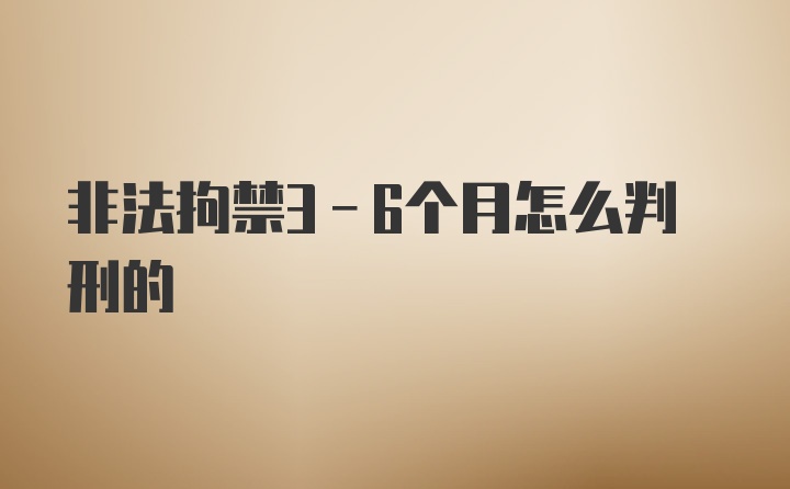 非法拘禁3-6个月怎么判刑的