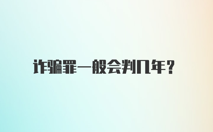 诈骗罪一般会判几年？