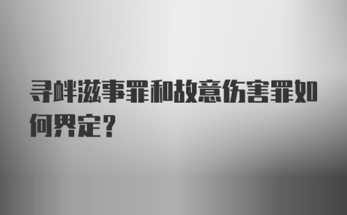 寻衅滋事罪和故意伤害罪如何界定？