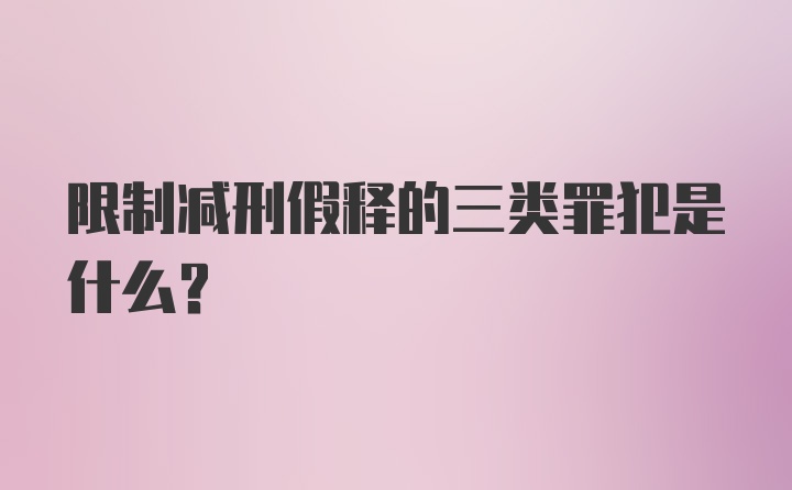 限制减刑假释的三类罪犯是什么？