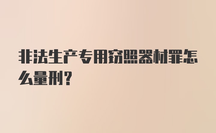 非法生产专用窃照器材罪怎么量刑？