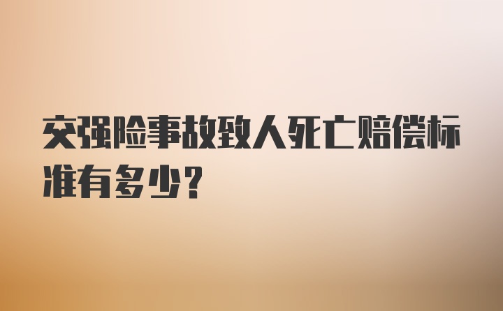 交强险事故致人死亡赔偿标准有多少？