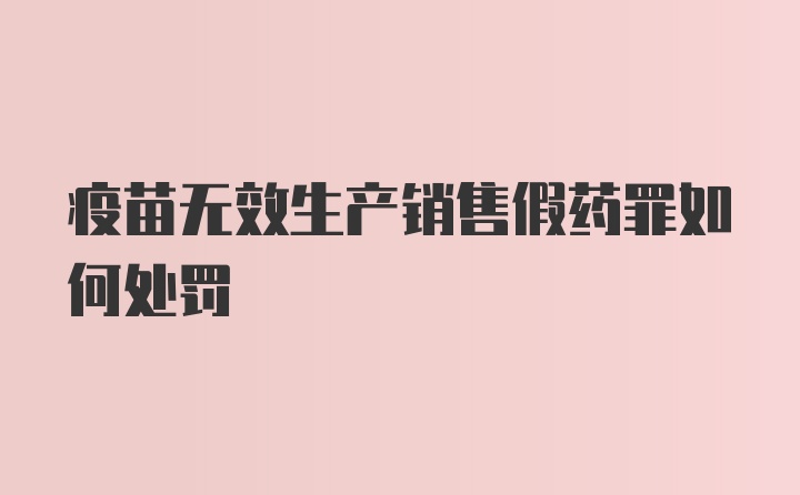 疫苗无效生产销售假药罪如何处罚