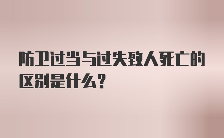 防卫过当与过失致人死亡的区别是什么？