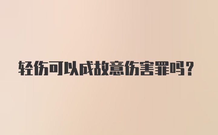 轻伤可以成故意伤害罪吗？