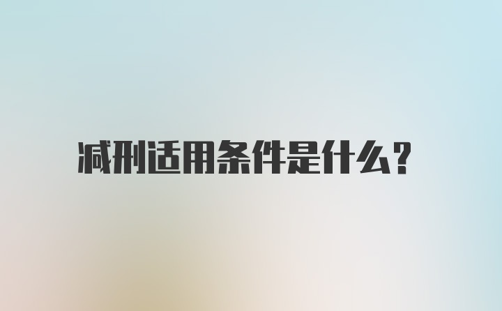 减刑适用条件是什么？