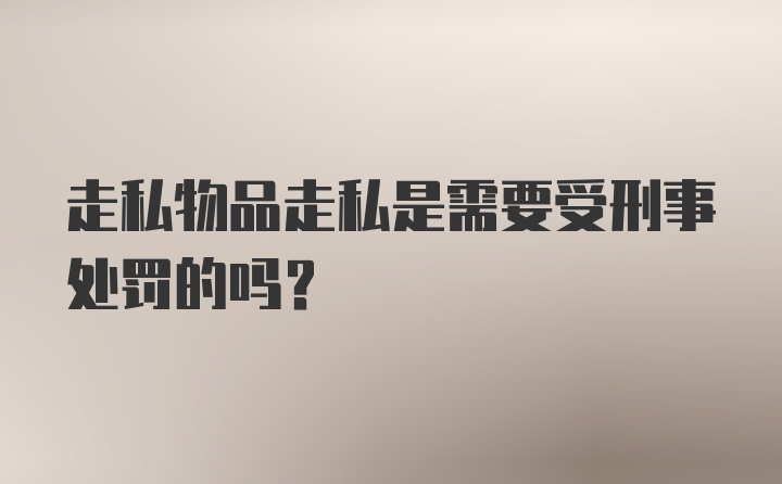 走私物品走私是需要受刑事处罚的吗？