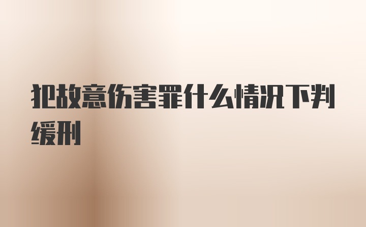 犯故意伤害罪什么情况下判缓刑