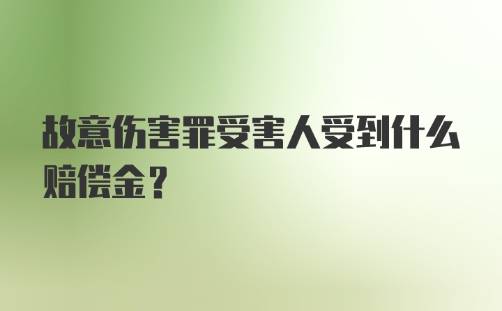 故意伤害罪受害人受到什么赔偿金？