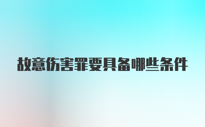 故意伤害罪要具备哪些条件