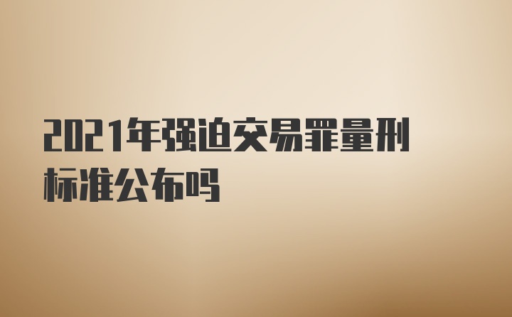 2021年强迫交易罪量刑标准公布吗