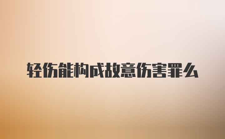 轻伤能构成故意伤害罪么