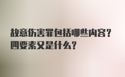 故意伤害罪包括哪些内容？四要素又是什么？