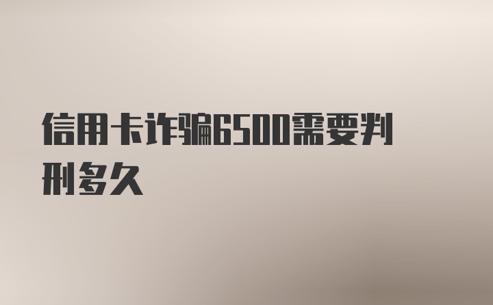 信用卡诈骗6500需要判刑多久